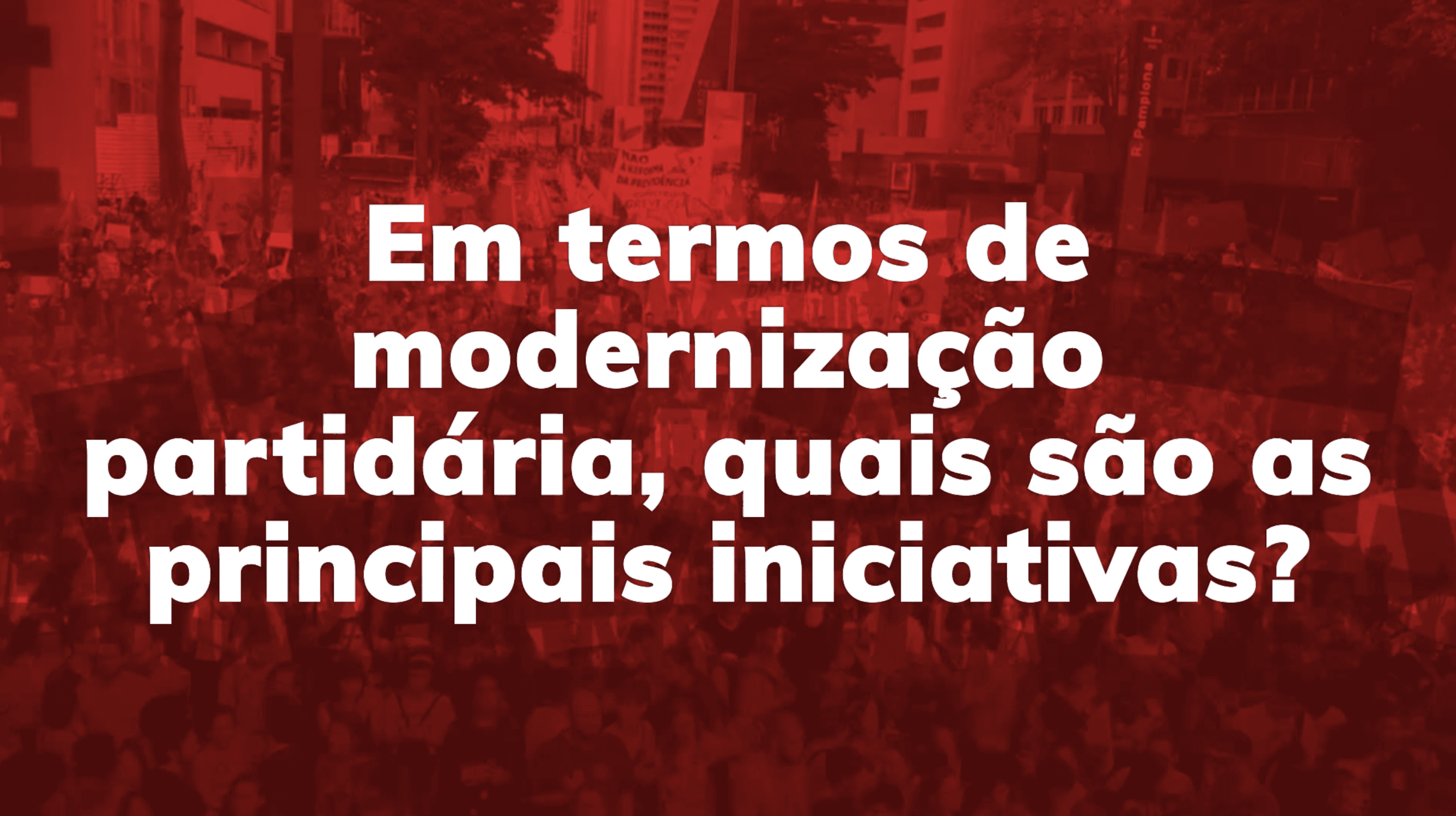 Em termos de modernização partidária, quais são as principais iniciativas?